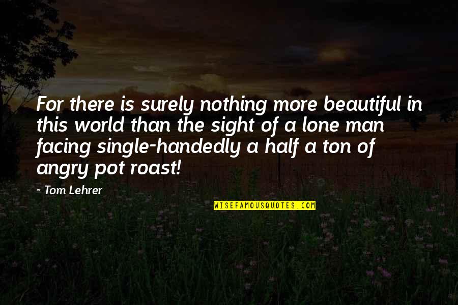 Single Handedly Quotes By Tom Lehrer: For there is surely nothing more beautiful in