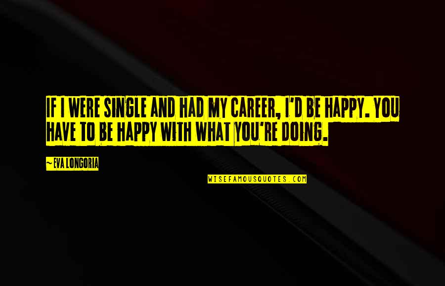 Single Happy Quotes By Eva Longoria: If I were single and had my career,