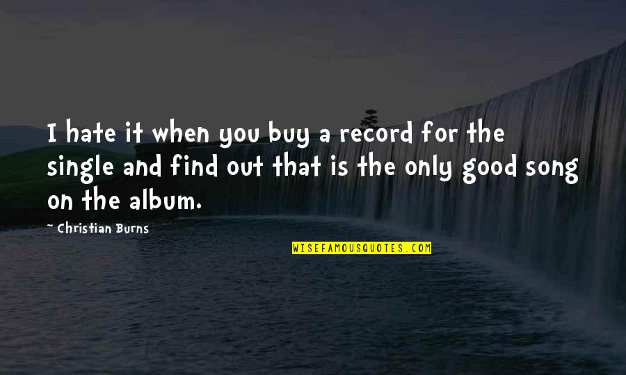 Single Is Good Quotes By Christian Burns: I hate it when you buy a record