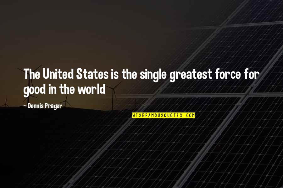 Single Is Good Quotes By Dennis Prager: The United States is the single greatest force