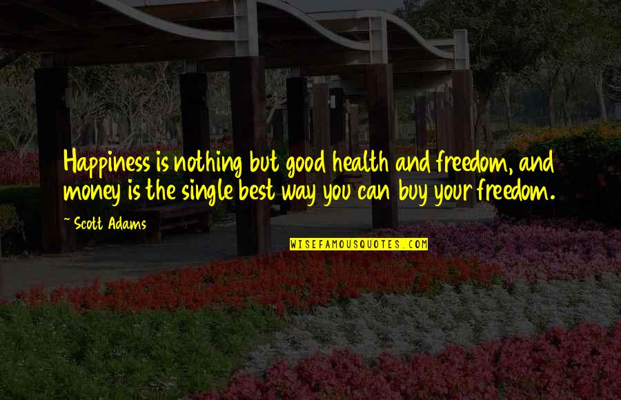 Single Is Good Quotes By Scott Adams: Happiness is nothing but good health and freedom,
