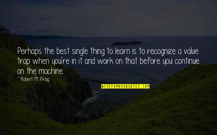 Single Is The Best Quotes By Robert M. Pirsig: Perhaps the best single thing to learn is