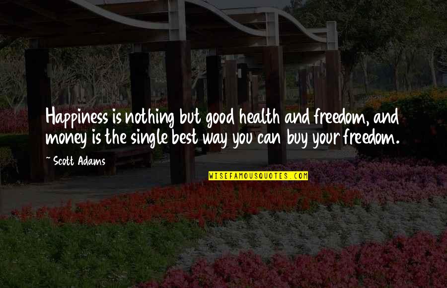 Single Is The Best Quotes By Scott Adams: Happiness is nothing but good health and freedom,