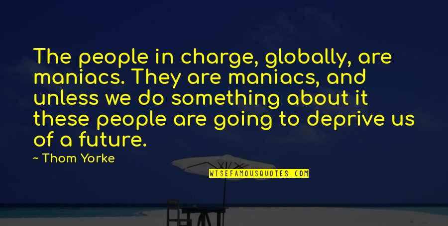 Single Lady Quotes By Thom Yorke: The people in charge, globally, are maniacs. They