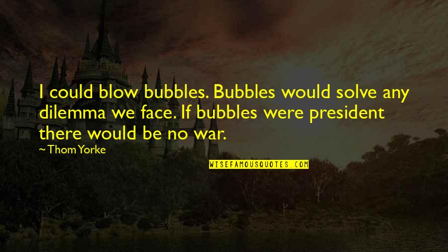 Single Lady Quotes By Thom Yorke: I could blow bubbles. Bubbles would solve any