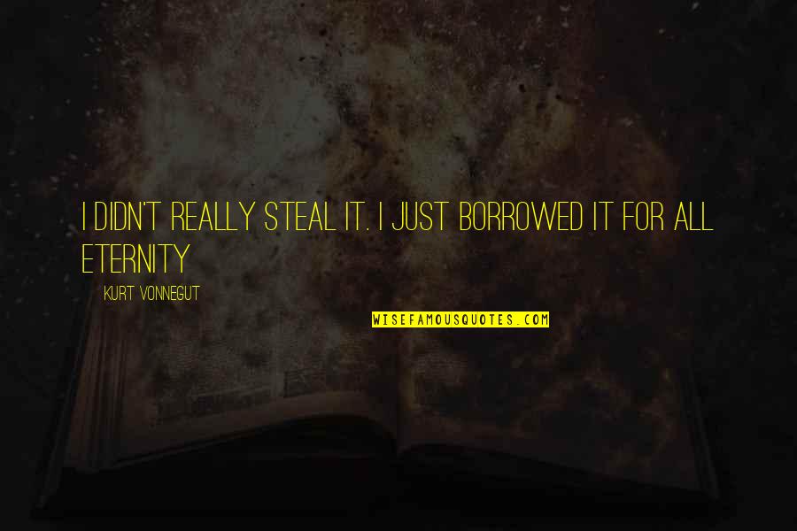 Single Life Boring Quotes By Kurt Vonnegut: I didn't really steal it. I just borrowed Single Life Boring Quotes By Kurt Vonnegut: I didn't really steal it. I just borrowed