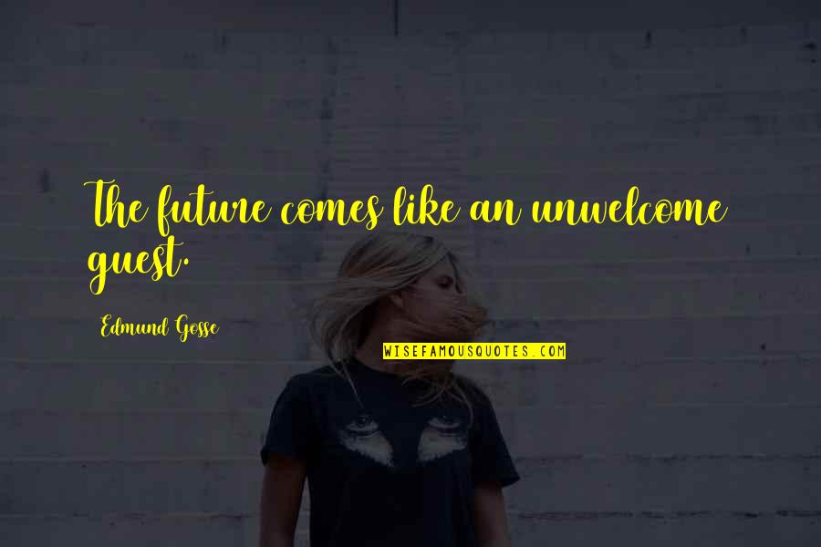 Single Life Forever Quotes By Edmund Gosse: The future comes like an unwelcome guest. Single Life Forever Quotes By Edmund Gosse: The future comes like an unwelcome guest.