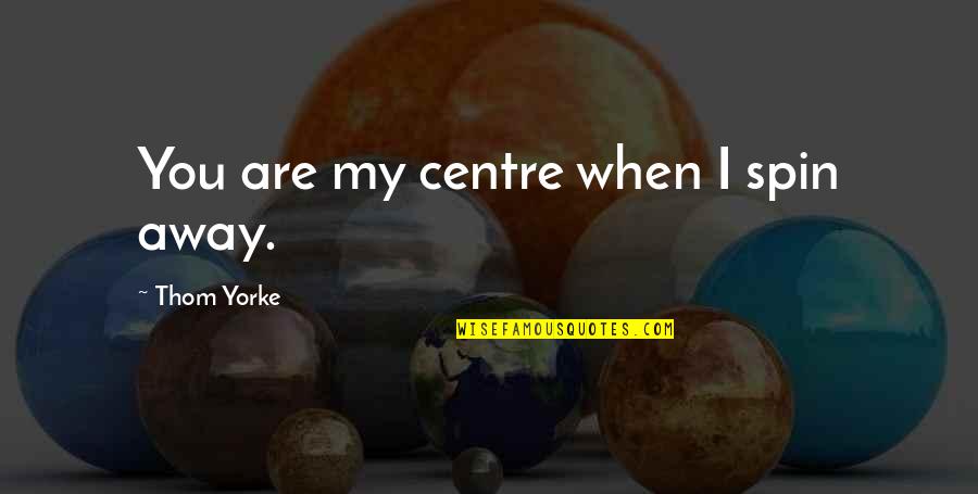 Single Life Relationship Quotes By Thom Yorke: You are my centre when I spin away.