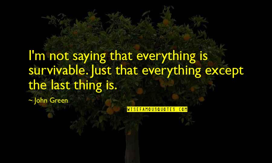 Single Line Happy Quotes By John Green: I'm not saying that everything is survivable. Just