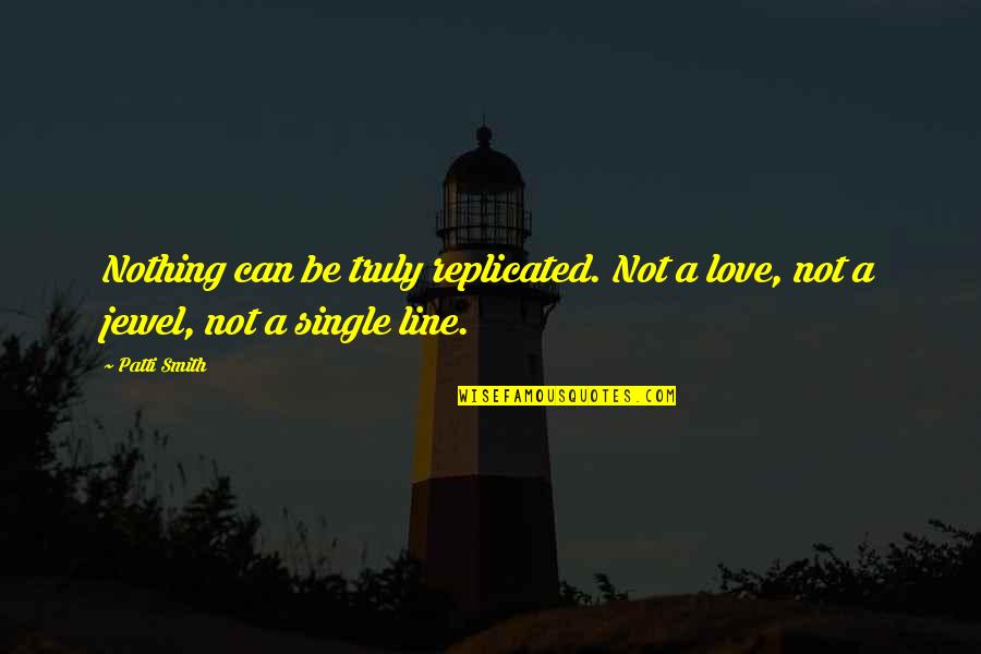 Single Line Love Quotes By Patti Smith: Nothing can be truly replicated. Not a love,