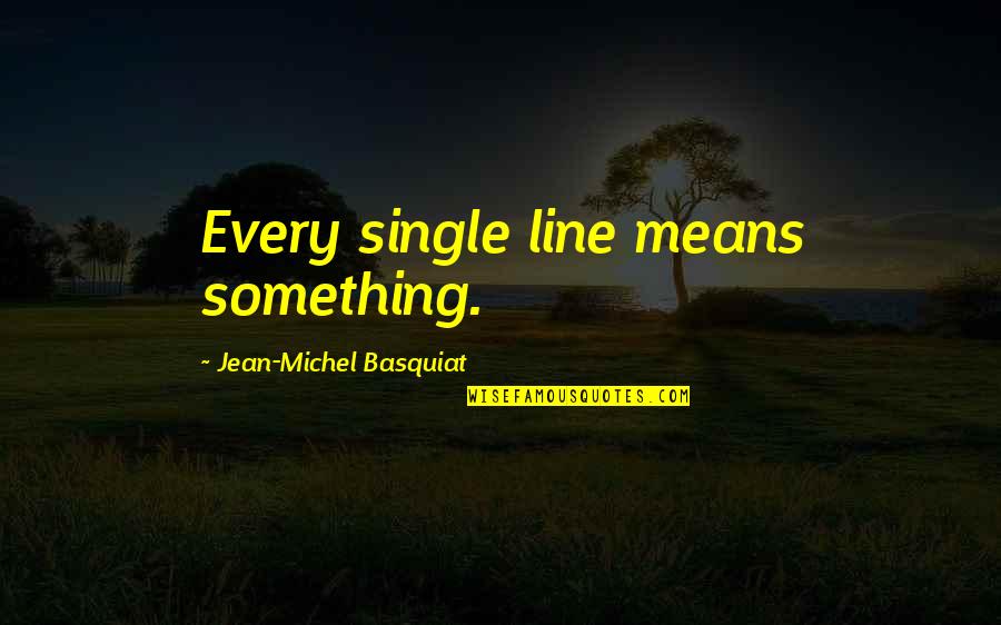 Single Line Quotes By Jean-Michel Basquiat: Every single line means something.