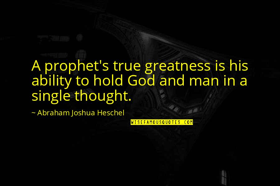 Single Man's Quotes By Abraham Joshua Heschel: A prophet's true greatness is his ability to