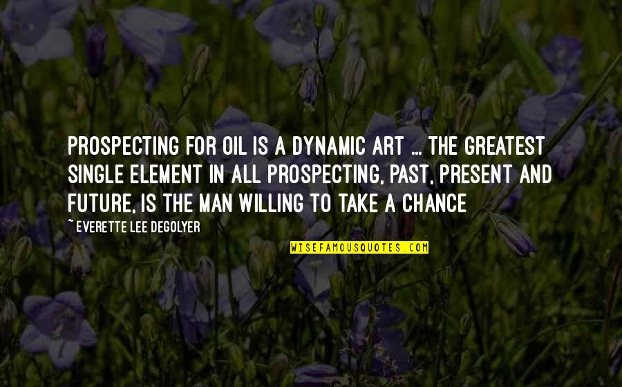 Single Man's Quotes By Everette Lee DeGolyer: Prospecting for oil is a dynamic art ...