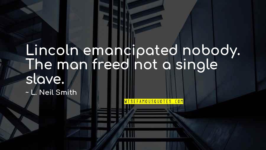 Single Man's Quotes By L. Neil Smith: Lincoln emancipated nobody. The man freed not a