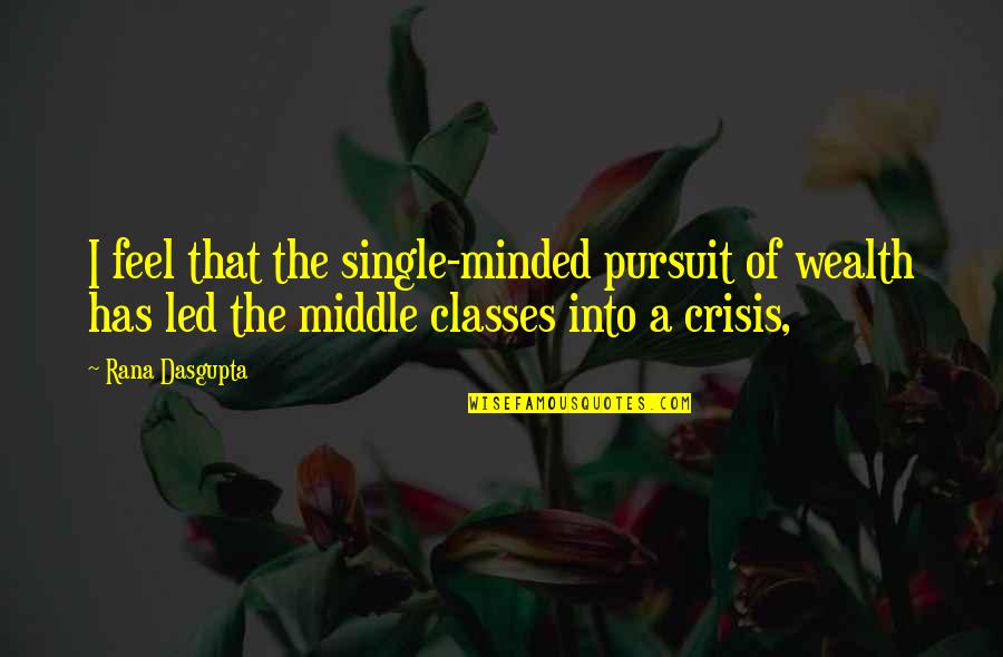 Single Minded Quotes By Rana Dasgupta: I feel that the single-minded pursuit of wealth