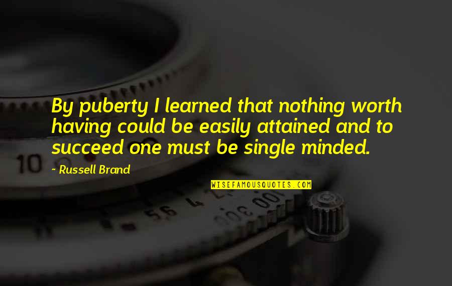 Single Minded Quotes By Russell Brand: By puberty I learned that nothing worth having