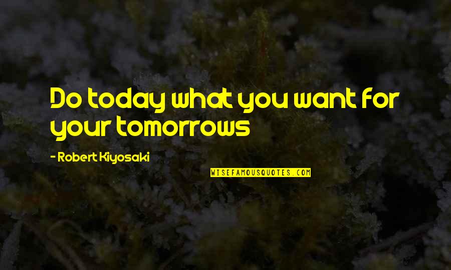 Single Mom And Daughter Quotes By Robert Kiyosaki: Do today what you want for your tomorrows