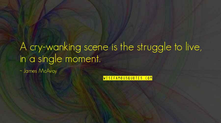 Single Mom Struggle Quotes By James McAvoy: A cry-wanking scene is the struggle to live,