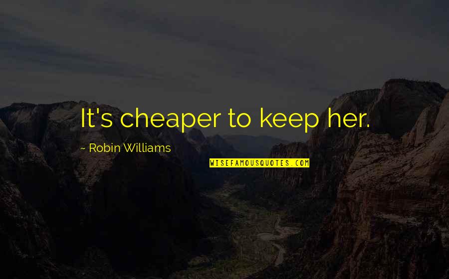 Single Moms Do It Better Quotes By Robin Williams: It's cheaper to keep her.