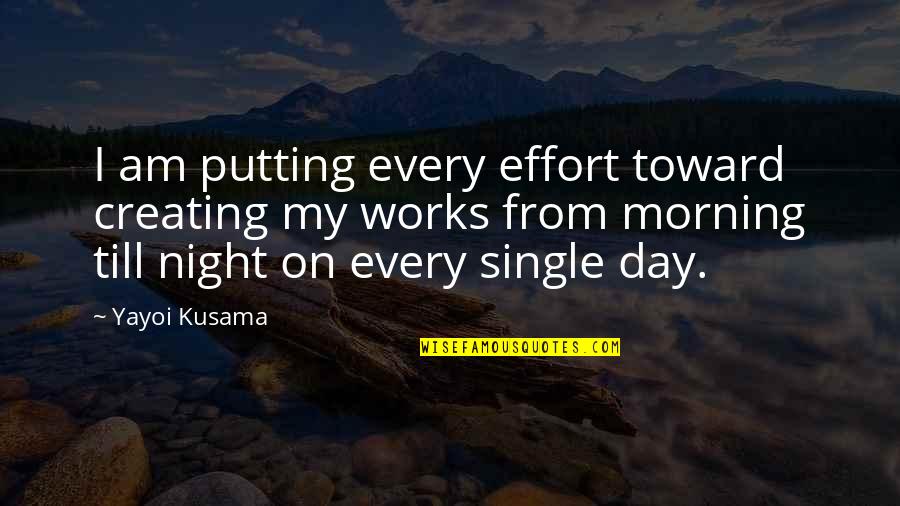 Single Night Quotes By Yayoi Kusama: I am putting every effort toward creating my