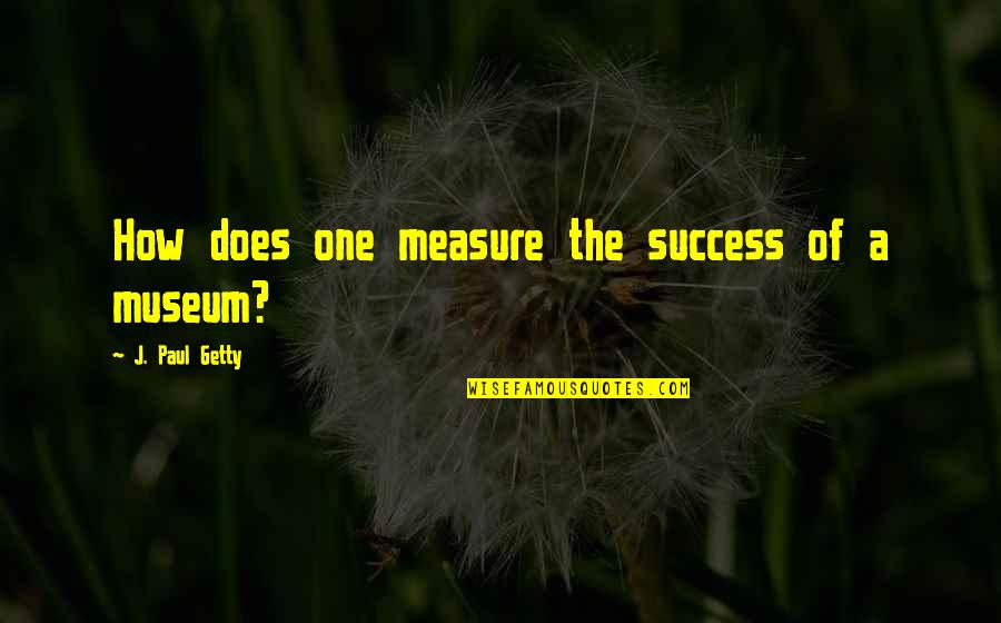 Single Once Again Quotes By J. Paul Getty: How does one measure the success of a