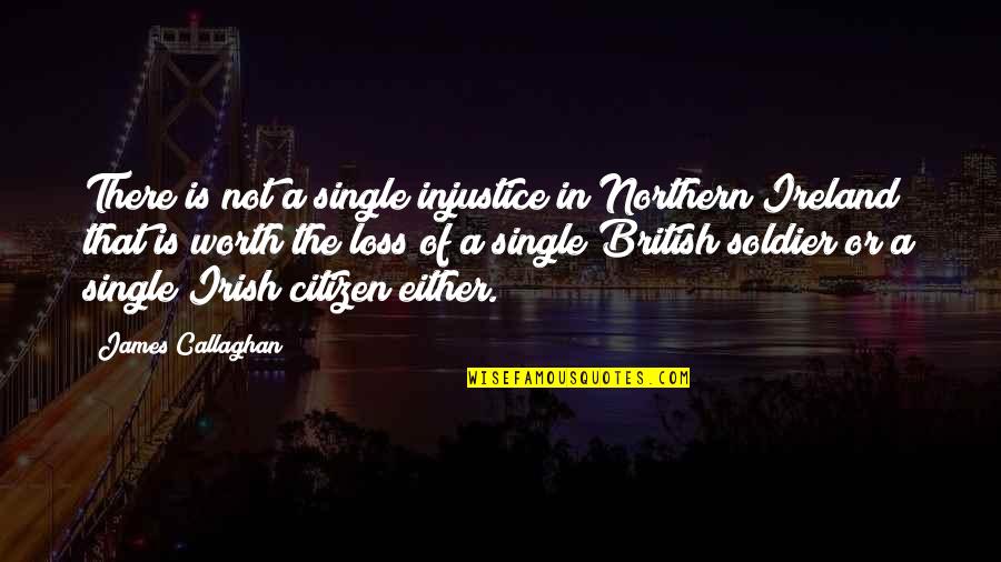 Single Or Not Quotes By James Callaghan: There is not a single injustice in Northern Single Or Not Quotes By James Callaghan: There is not a single injustice in Northern