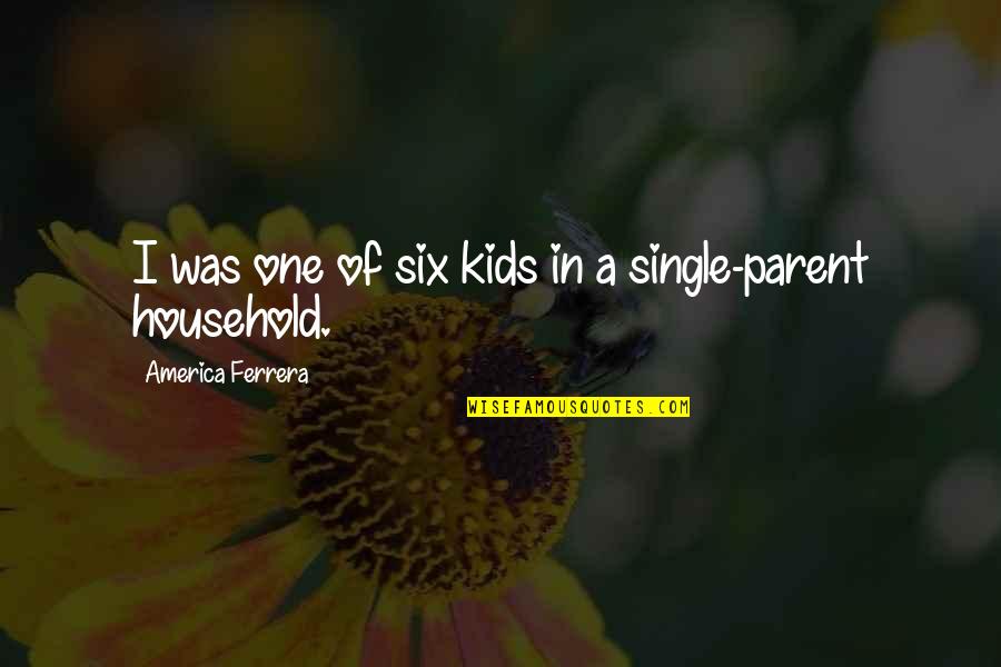 Single Parent Household Quotes By America Ferrera: I was one of six kids in a Single Parent Household Quotes By America Ferrera: I was one of six kids in a