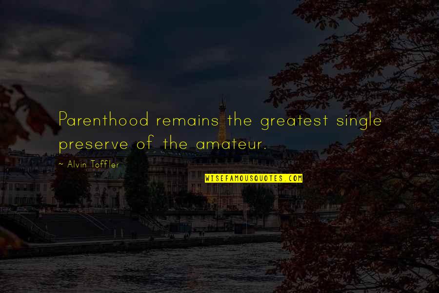 Single Parenthood Quotes By Alvin Toffler: Parenthood remains the greatest single preserve of the