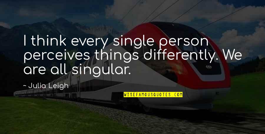 Single Person Quotes By Julia Leigh: I think every single person perceives things differently.