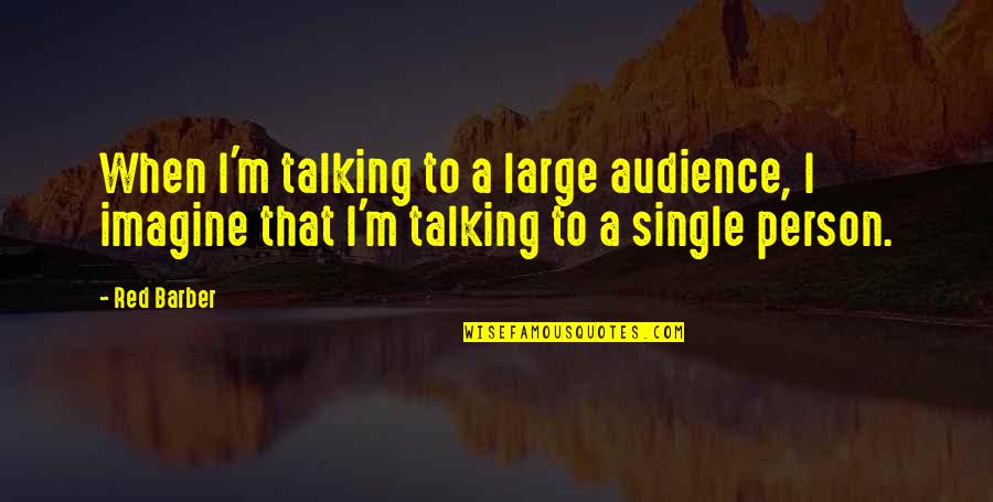 Single Person Quotes By Red Barber: When I'm talking to a large audience, I