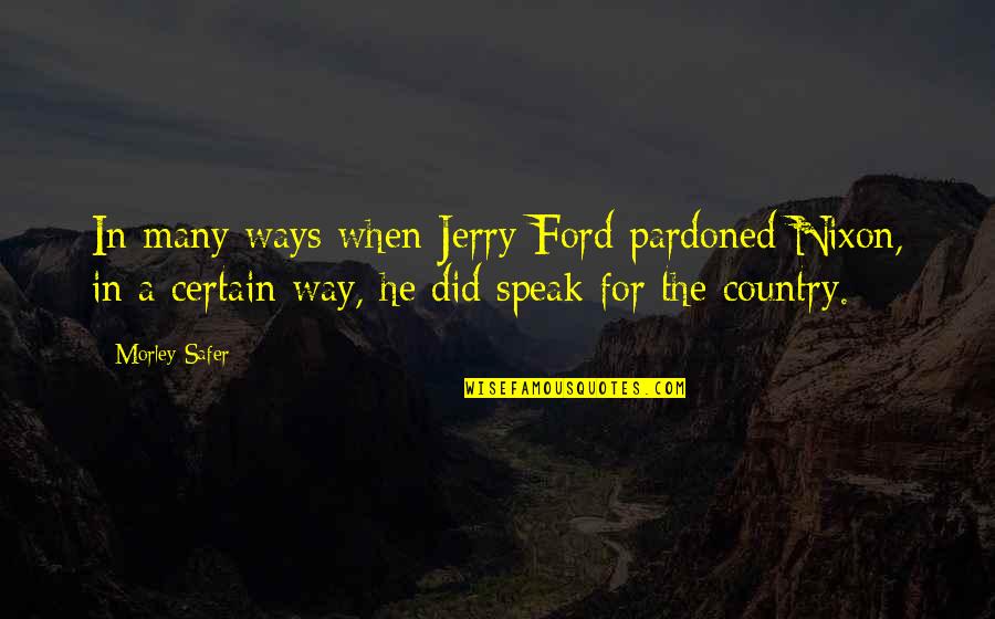 Single Person Valentines Day Quotes By Morley Safer: In many ways when Jerry Ford pardoned Nixon, Single Person Valentines Day Quotes By Morley Safer: In many ways when Jerry Ford pardoned Nixon,