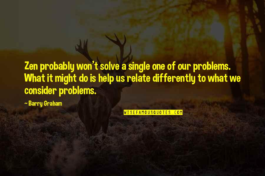 Single Problems Quotes By Barry Graham: Zen probably won't solve a single one of