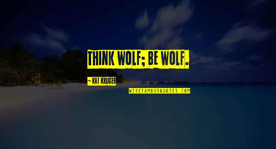 Single Problems Quotes By Kat Kruger: Think wolf; be wolf.