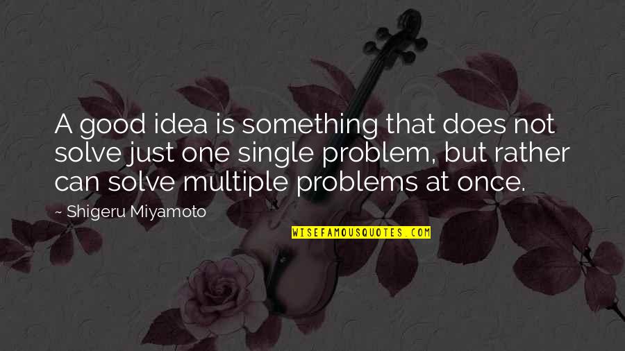 Single Problems Quotes By Shigeru Miyamoto: A good idea is something that does not