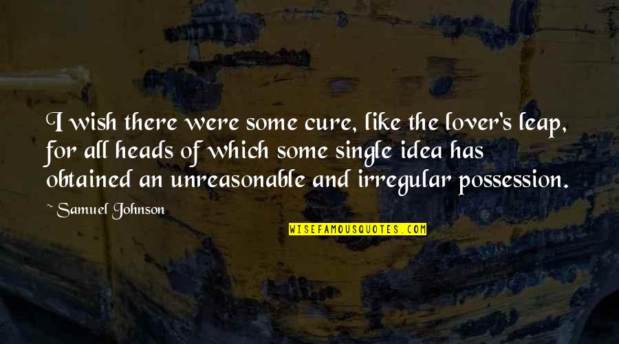 Single Quotes By Samuel Johnson: I wish there were some cure, like the