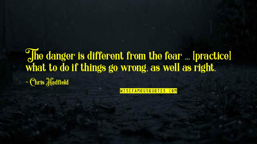 Single Rose Quotes By Chris Hadfield: The danger is different from the fear ...
