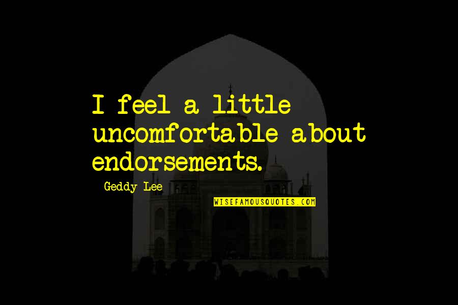 Single Sad Lonely Quotes By Geddy Lee: I feel a little uncomfortable about endorsements.