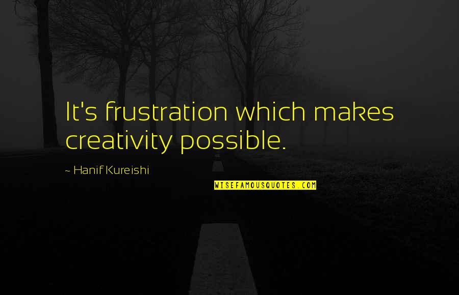Single Sad Lonely Quotes By Hanif Kureishi: It's frustration which makes creativity possible.