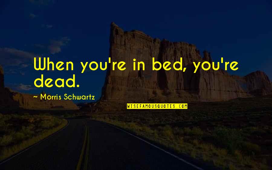 Single Sentence Friendship Quotes By Morris Schwartz: When you're in bed, you're dead.