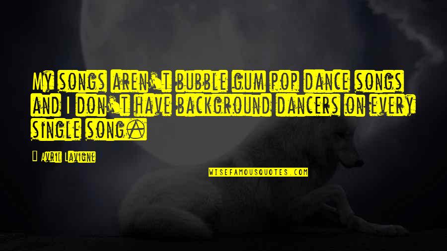 Single Song Quotes By Avril Lavigne: My songs aren't bubble gum pop dance songs
