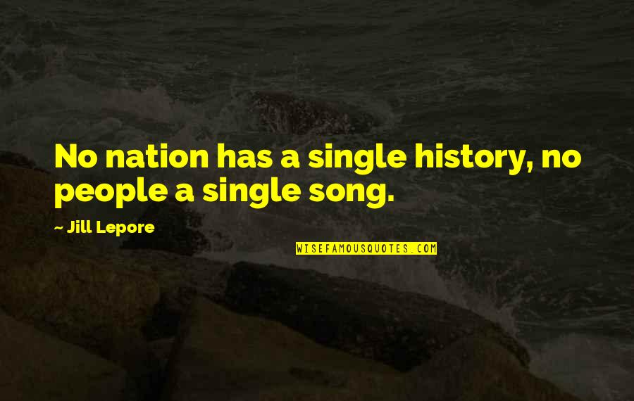Single Song Quotes By Jill Lepore: No nation has a single history, no people