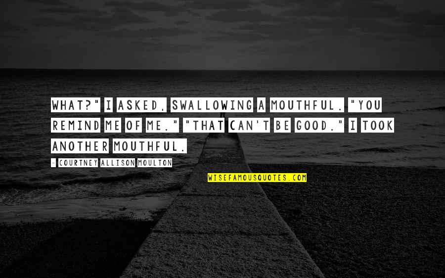 Single Taken Funny Quotes By Courtney Allison Moulton: What?" I asked, swallowing a mouthful. "You remind Single Taken Funny Quotes By Courtney Allison Moulton: What?" I asked, swallowing a mouthful. "You remind
