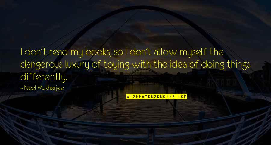 Single Taken Instagram Quotes By Neel Mukherjee: I don't read my books, so I don't Single Taken Instagram Quotes By Neel Mukherjee: I don't read my books, so I don't