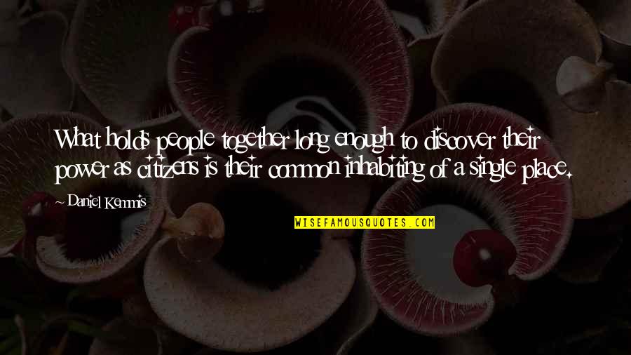 Single Too Long Quotes By Daniel Kemmis: What holds people together long enough to discover Single Too Long Quotes By Daniel Kemmis: What holds people together long enough to discover