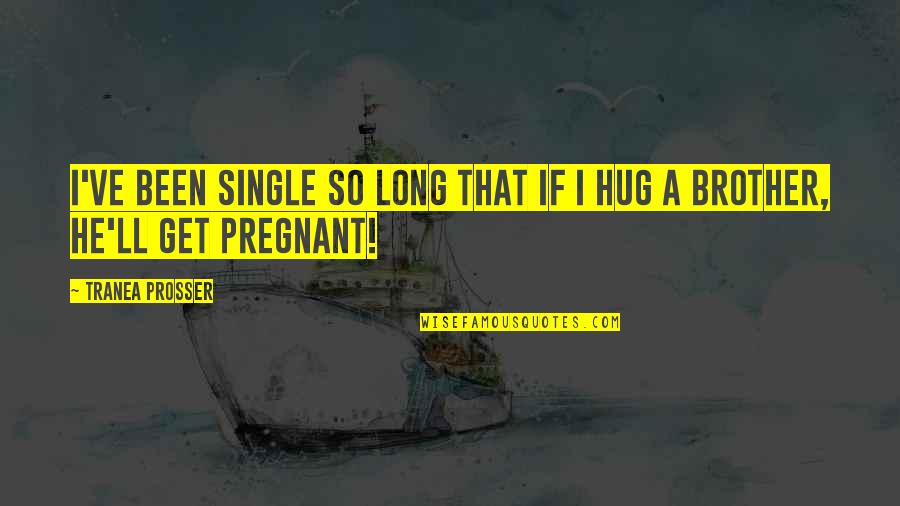 Single Too Long Quotes By Tranea Prosser: I've been single so long that if I