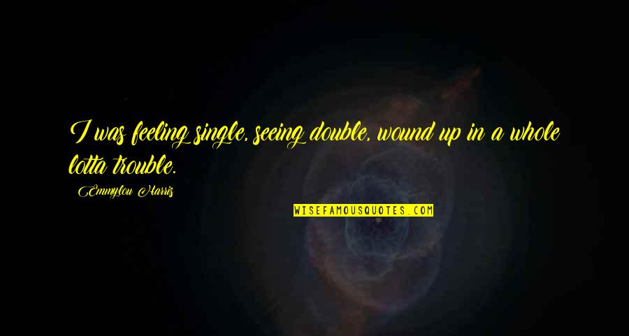 Single Versus Double Quotes By Emmylou Harris: I was feeling single, seeing double, wound up