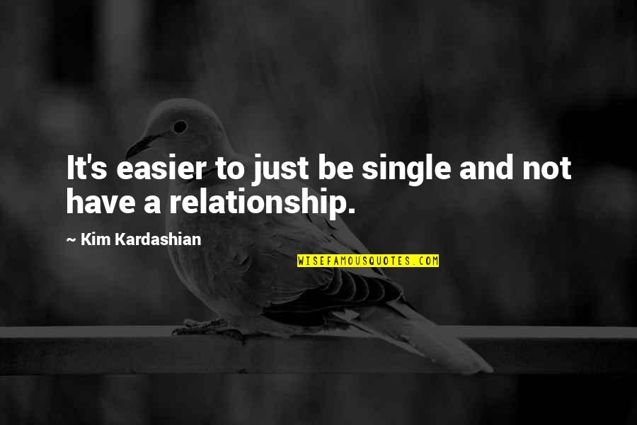 Single Versus Relationship Quotes By Kim Kardashian: It's easier to just be single and not