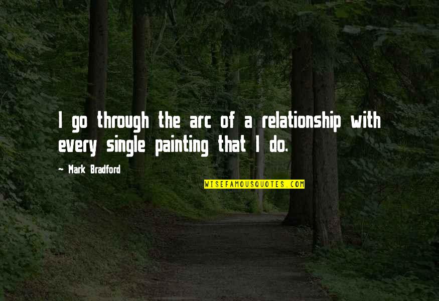 Single Versus Relationship Quotes By Mark Bradford: I go through the arc of a relationship