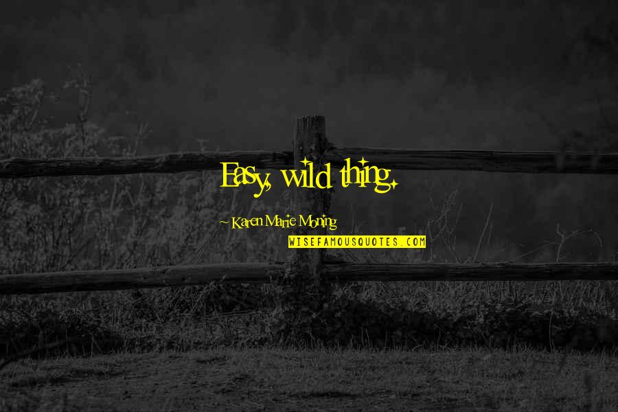 Single Voice Quotes By Karen Marie Moning: Easy, wild thing. Single Voice Quotes By Karen Marie Moning: Easy, wild thing.