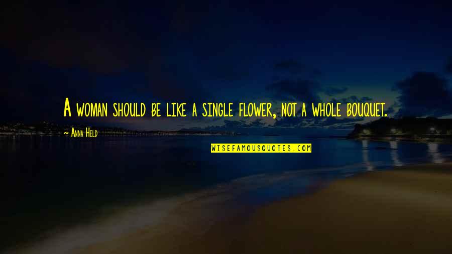 Single Woman Quotes By Anna Held: A woman should be like a single flower,